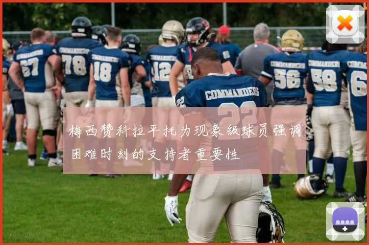 梅西赞科拉平托为现象级球员强调困难时刻的支持者重要性