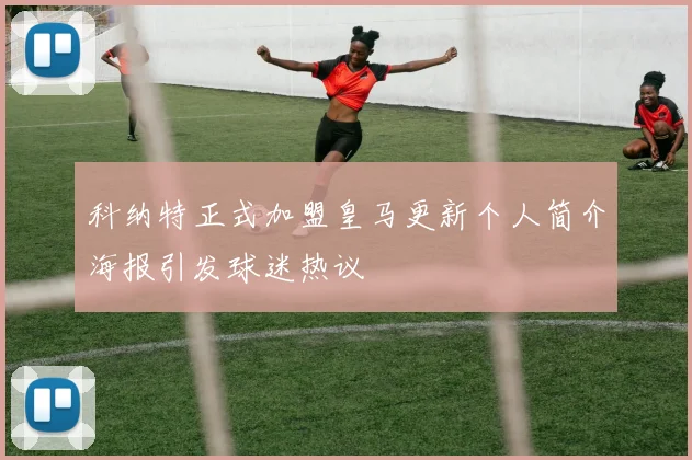 科纳特正式加盟皇马更新个人简介海报引发球迷热议