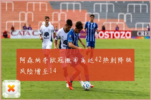 阿森纳夺欧冠概率高达42热刺降级风险增至14
