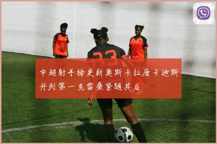 中超射手榜更新奥斯卡拉唐卡迪斯并列第一克雷桑紧随其后