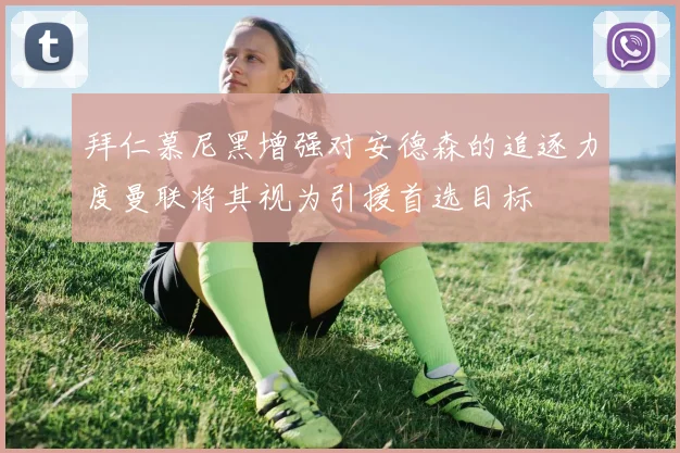 拜仁慕尼黑增强对安德森的追逐力度曼联将其视为引援首选目标