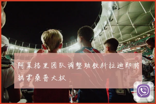 阿莱格里团队调整助教科拉迪即将执掌桑普大权