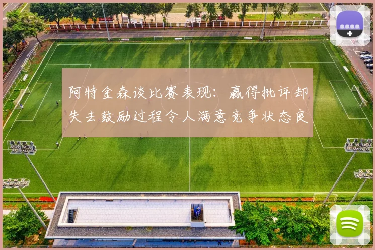 阿特金森谈比赛表现：赢得批评却失去鼓励过程令人满意竞争状态良好