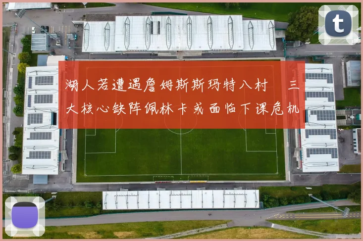 湖人若遭遇詹姆斯斯玛特八村塁三大核心缺阵佩林卡或面临下课危机