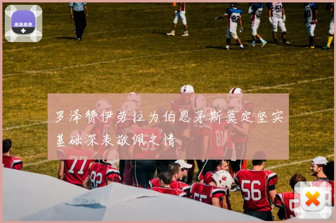 罗泽赞伊劳拉为伯恩茅斯奠定坚实基础深表敬佩之情
