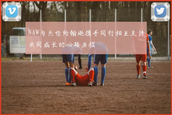 NAW与杰伦约翰逊携手同行相互支持共同成长的心路历程