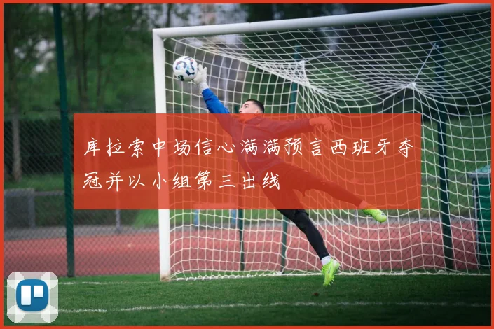 库拉索中场信心满满预言西班牙夺冠并以小组第三出线
