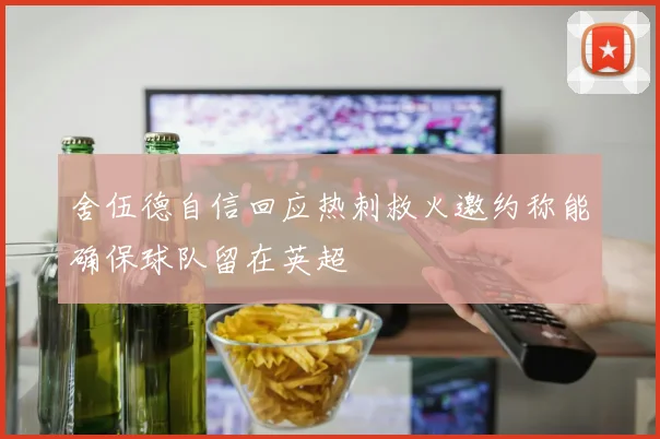 舍伍德自信回应热刺救火邀约称能确保球队留在英超