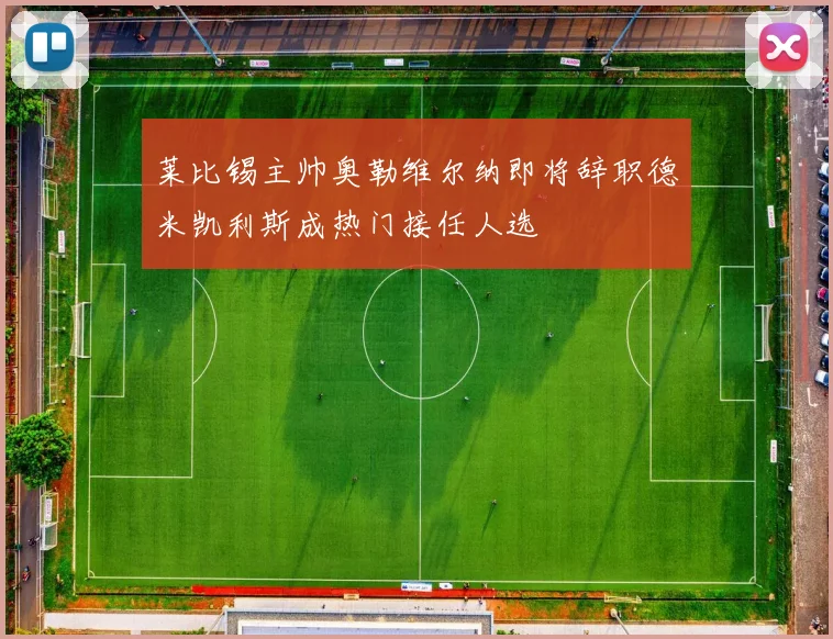 莱比锡主帅奥勒维尔纳即将辞职德米凯利斯成热门接任人选