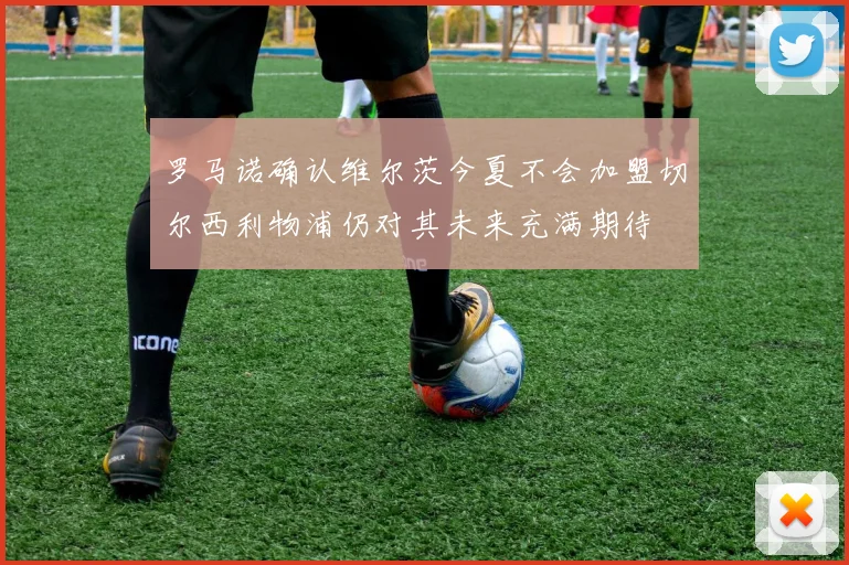 罗马诺确认维尔茨今夏不会加盟切尔西利物浦仍对其未来充满期待