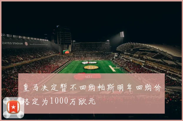 皇马决定暂不回购帕斯明年回购价格定为1000万欧元
