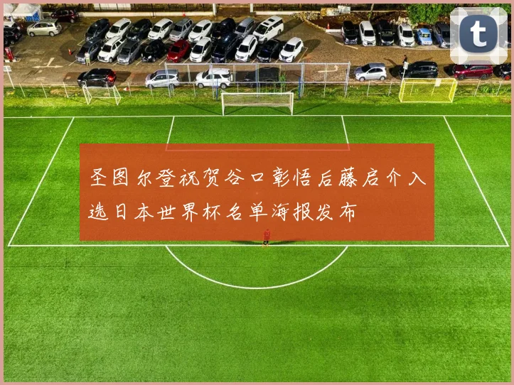 圣图尔登祝贺谷口彰悟后藤启介入选日本世界杯名单海报发布