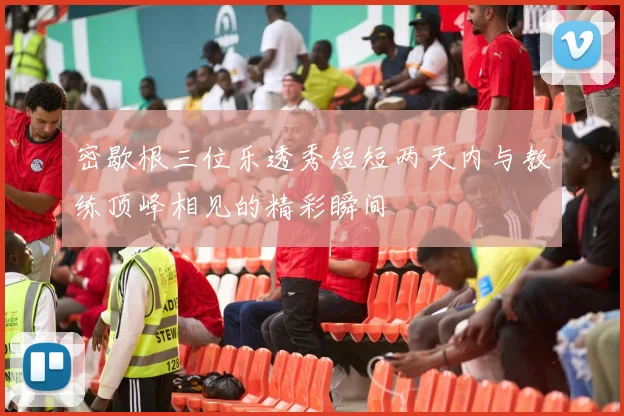 密歇根三位乐透秀短短两天内与教练顶峰相见的精彩瞬间